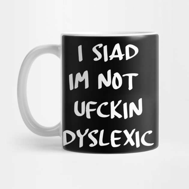 I siad im not ufckin dyslexic by Stiffmiddlefinger